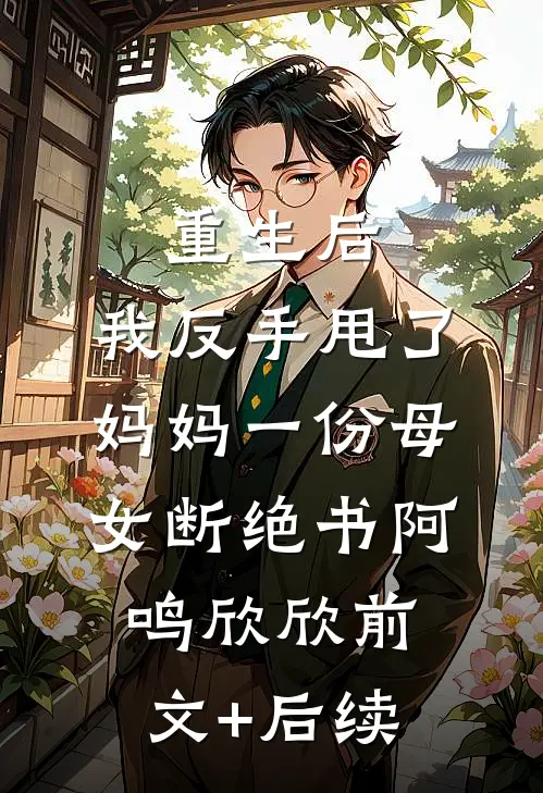 重生后，我反手甩了妈妈一份母女断绝书阿鸣欣欣前文+后续
