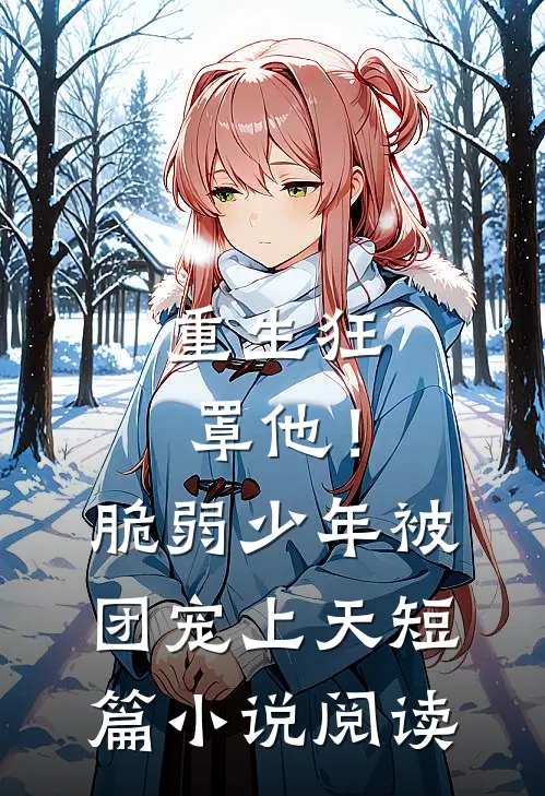 重生狂罩他！脆弱少年被团宠上天短篇小说阅读