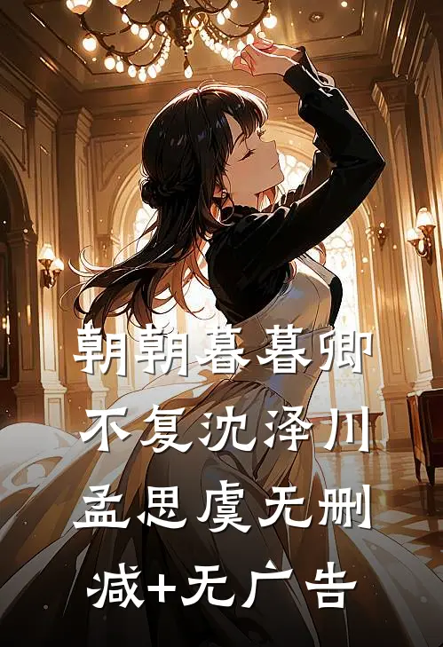 朝朝暮暮卿不复沈泽川孟思虞无删减+无广告