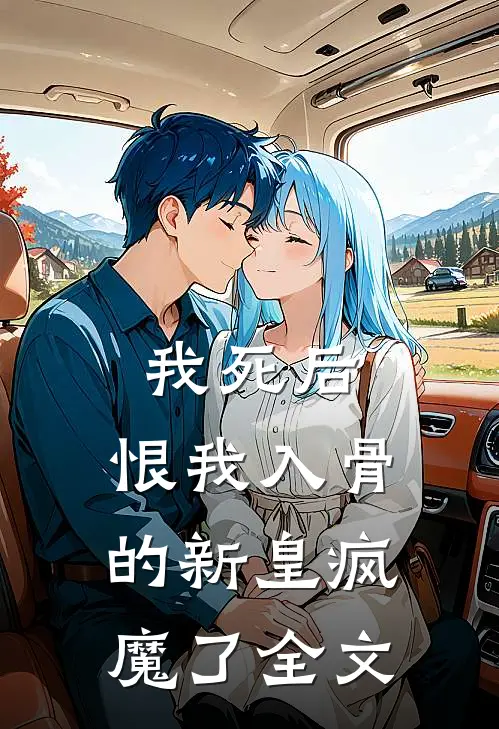 我死后,恨我入骨的新皇疯魔了全文阅读