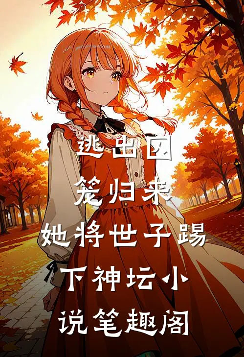 逃出囚笼归来,她将世子踢下神坛笔趣阁免费阅读