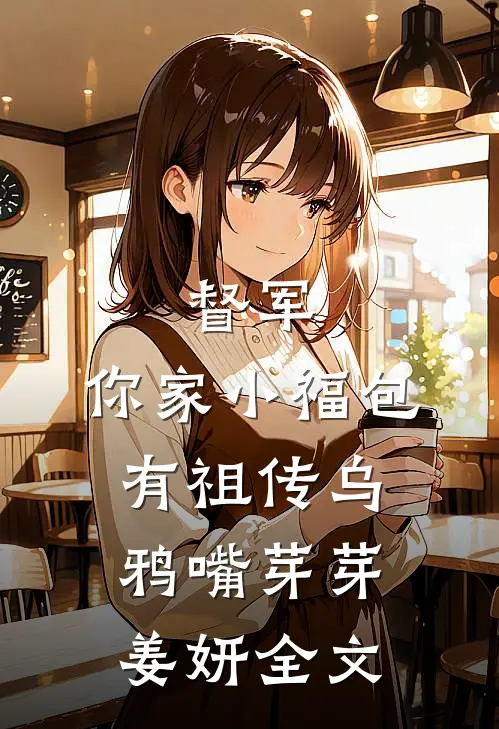 督军，你家小福包有祖传乌鸦嘴芽芽姜妍全文