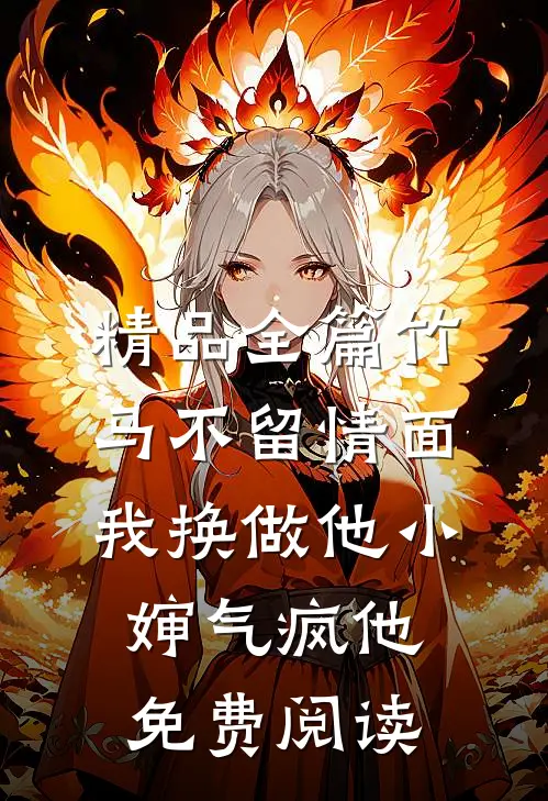 精品全篇竹马不留情面,我换做他小婶气疯他免费阅读