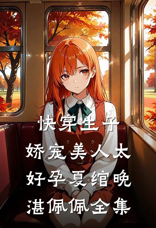 快穿生子，娇宠美人太好孕夏绾晚湛佩佩 全集