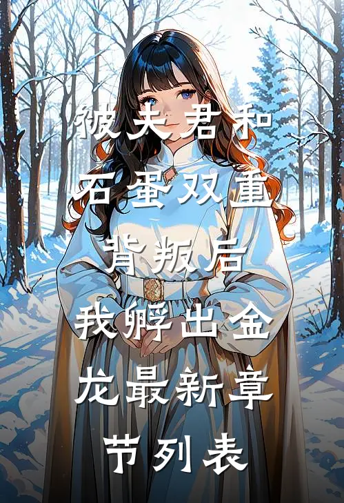 被夫君和石蛋双重背叛后，我孵出金龙最新章节列表