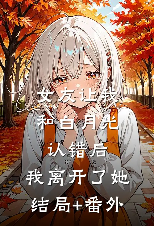 女友让我和白月光认错后，我离开了她结局+番外