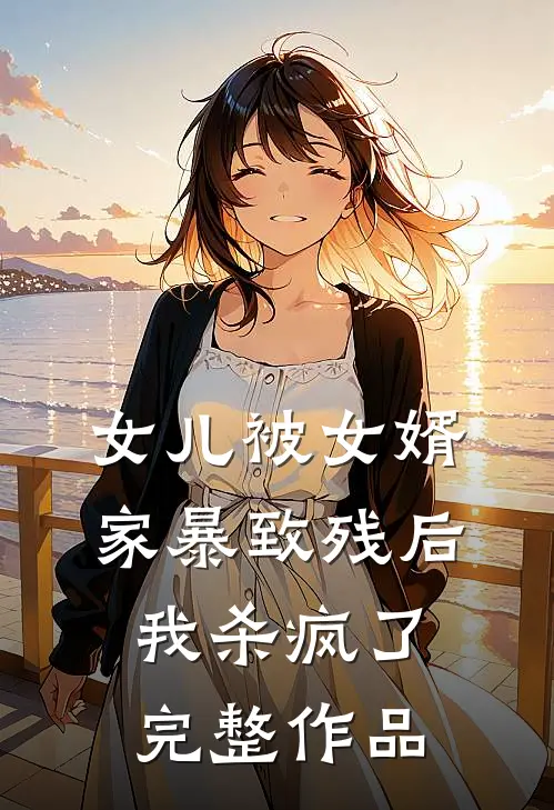 女儿被女婿家暴致残后,我杀疯了完整作品在线观看