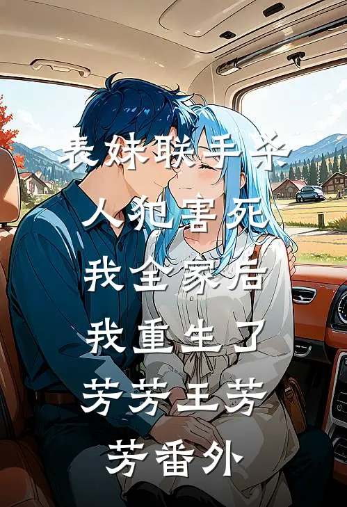 表妹联手杀人犯害死我全家后，我重生了芳芳王芳芳 番外