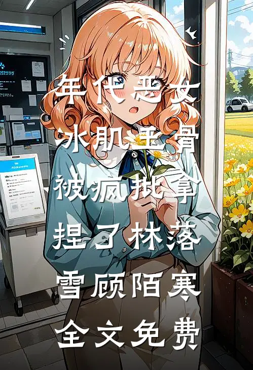 年代恶女冰肌玉骨，被疯批拿捏了林落雪顾陌寒全文免费