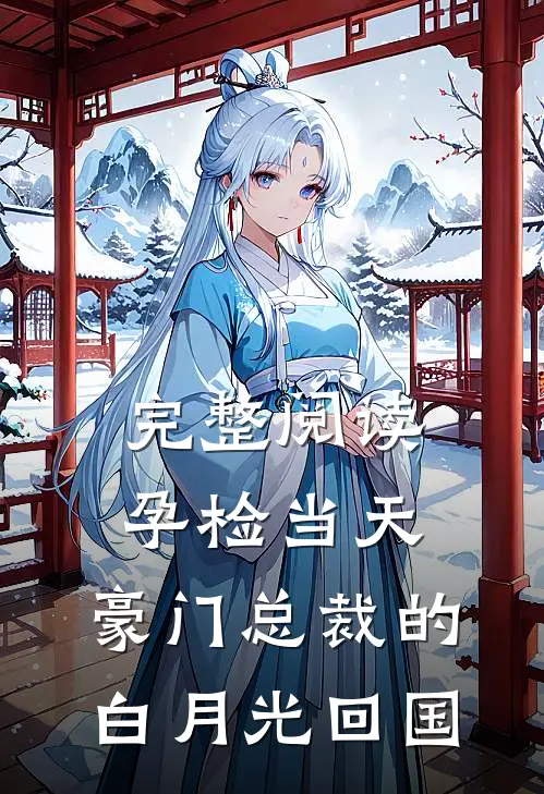 完整阅读孕检当天，豪门总裁的白月光回国