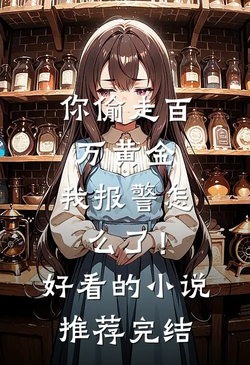 你偷走百万黄金，我报警怎么了！好看的小说推荐完结