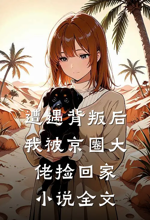 遭遇背叛后,我被京圈大佬捡回家全文阅读