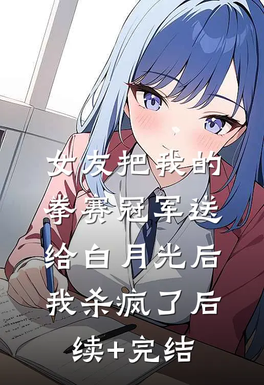女友把我的拳赛冠军送给白月光后，我杀疯了后续+完结