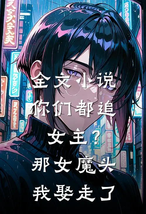 全文你们都追女主?那女魔头我娶走了免费阅读