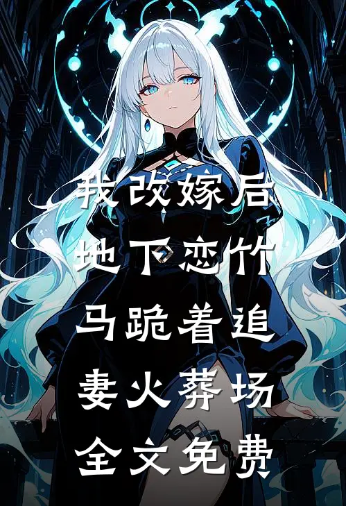 我改嫁后，地下恋竹马跪着追妻火葬场全文免费