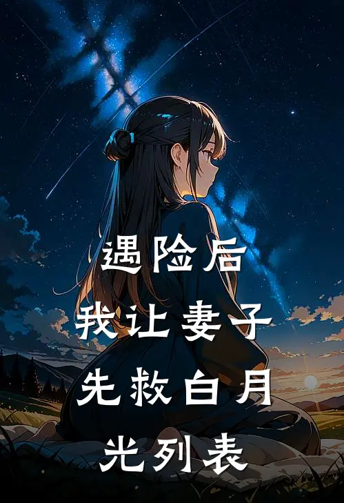 遇险后，我让妻子先救白月光列表