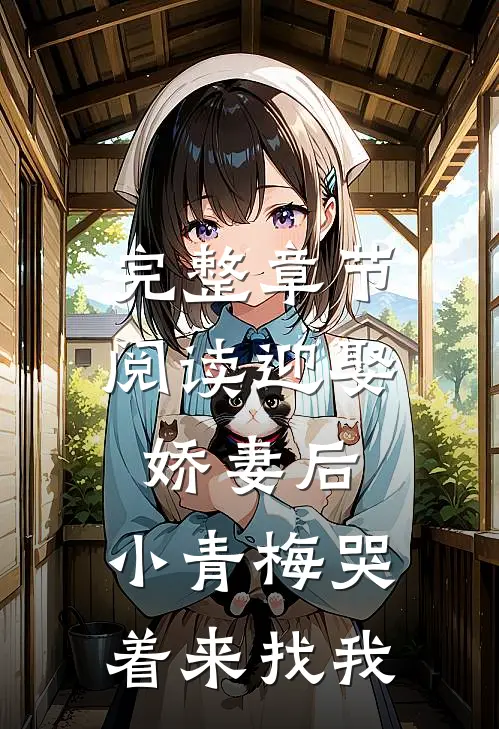 完整章节阅读迎娶娇妻后，小青梅哭着来找我