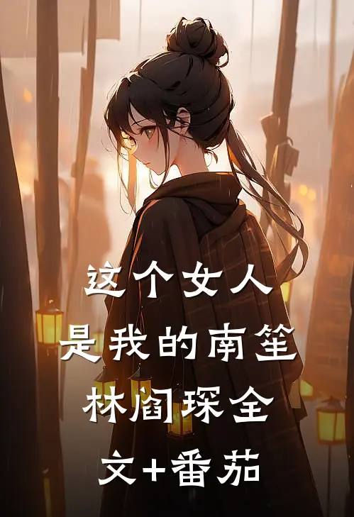 这个女人，是我的南笙林阎琛全文+番茄
