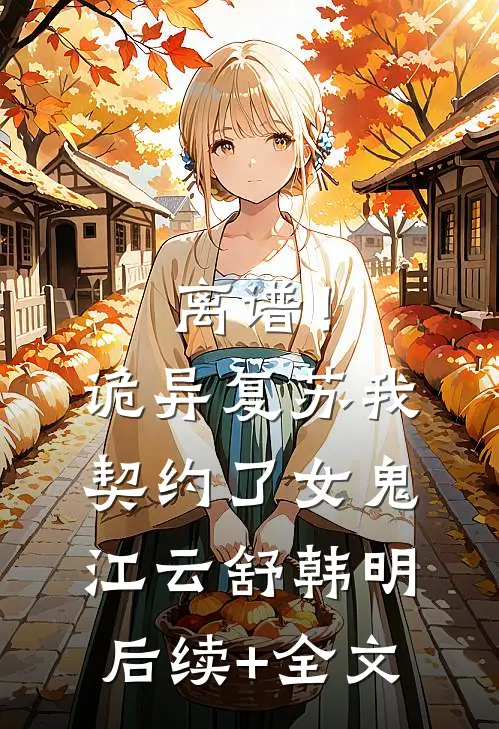 离谱！诡异复苏，我契约了女鬼江云舒韩明后续+全文
