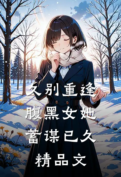久别重逢腹黑女她蓄谋已久精品文