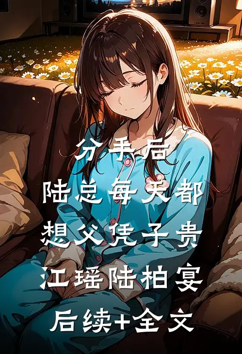 分手后，陆总每天都想父凭子贵江瑶陆柏宴后续+全文