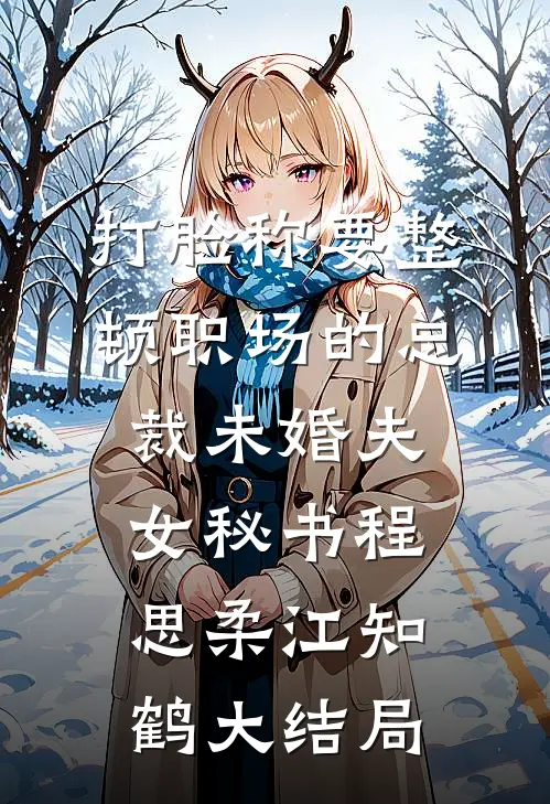 打脸称要整顿职场的总裁未婚夫女秘书程思柔江知鹤大结局