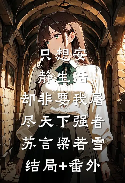 只想安静生活，却非要我屠尽天下强者苏言梁若雪结局+番外