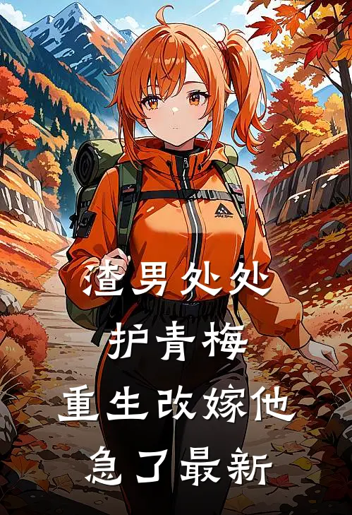 渣男处处护青梅，重生改嫁他急了最新