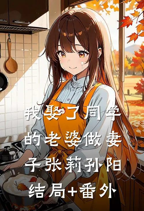 我娶了同学的老婆做妻子张莉孙阳结局+番外