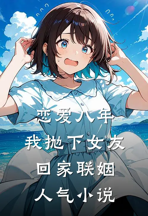 恋爱八年，我抛下女友回家联姻人气小说