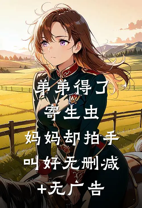 弟弟得了寄生虫，妈妈却拍手叫好无删减+无广告
