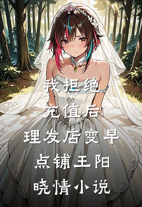 我拒绝充值后，理发店变早点铺王阳晓情小说