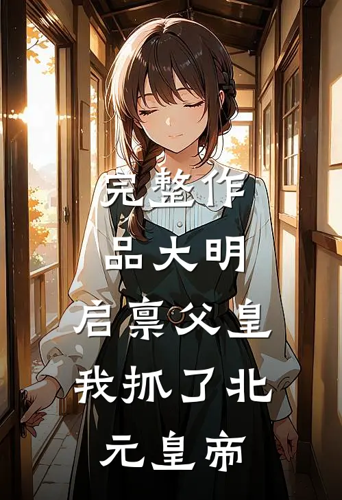 完整作品大明：启禀父皇，我抓了北元皇帝