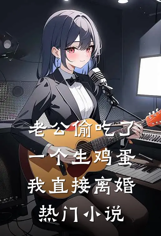 老公偷吃了一个生鸡蛋，我直接离婚热门小说