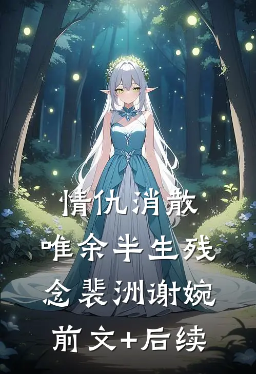 情仇消散，唯余半生残念裴洲谢婉前文+后续