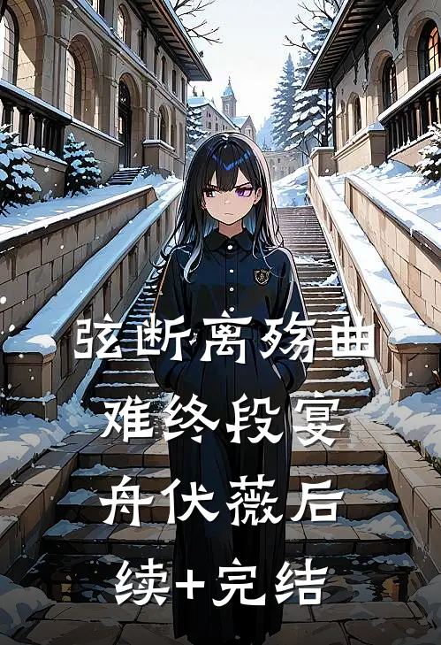 弦断离殇曲难终段宴舟伏薇后续+完结