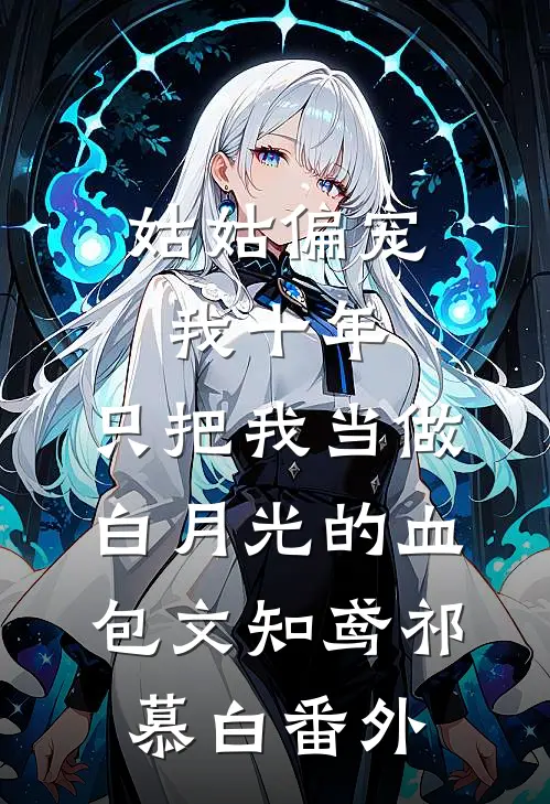 姑姑偏宠我十年，只把我当做白月光的血包文知鸢祁慕白 番外