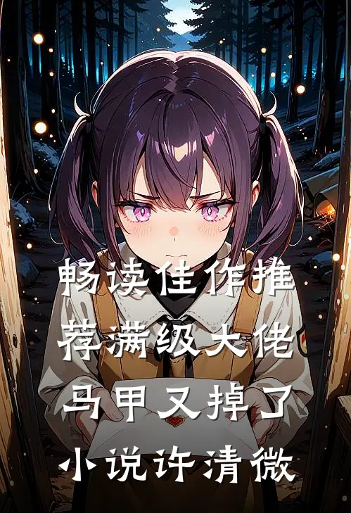 畅读佳作推荐满级大佬马甲又掉了小说许清微