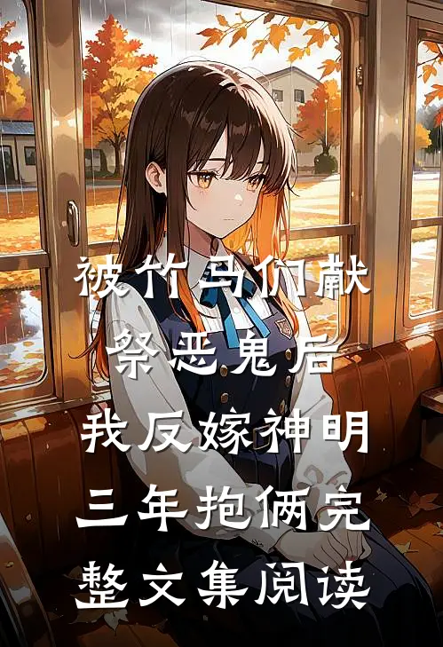 被竹马们献祭恶鬼后，我反嫁神明三年抱俩完整文集阅读