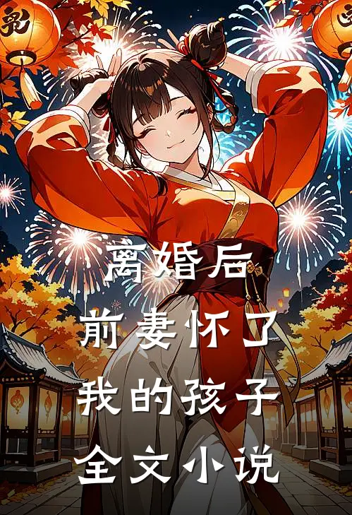 离婚后，前妻怀了我的孩子全文小说