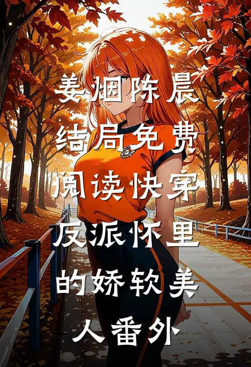 姜烟陈晨结局免费阅读快穿：反派怀里的娇软美人番外