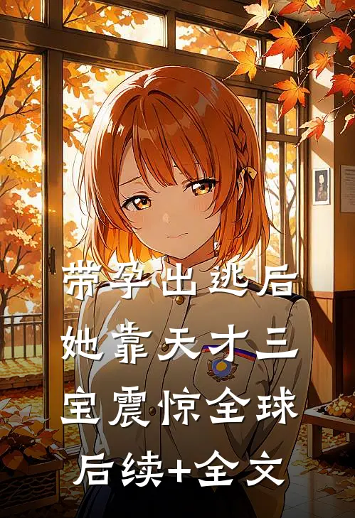 带孕出逃后，她靠天才三宝震惊全球后续+全文