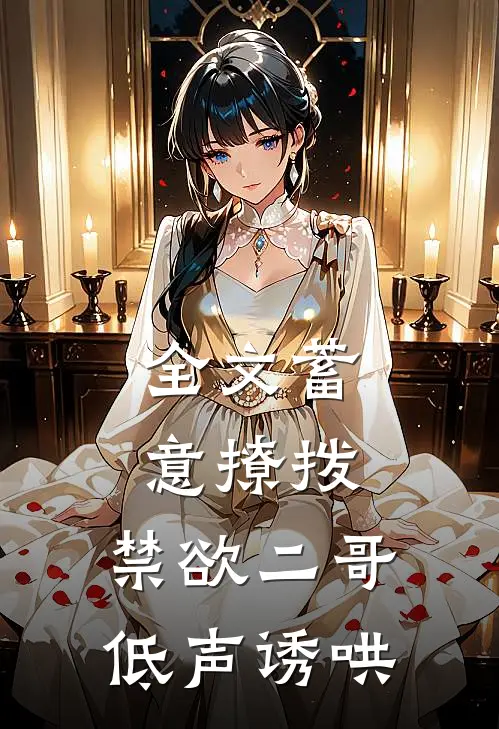 全文蓄意撩拨,禁欲二哥低声诱哄免费阅读