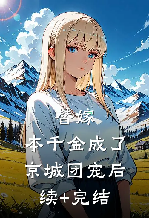 替嫁：本千金成了京城团宠后续+完结
