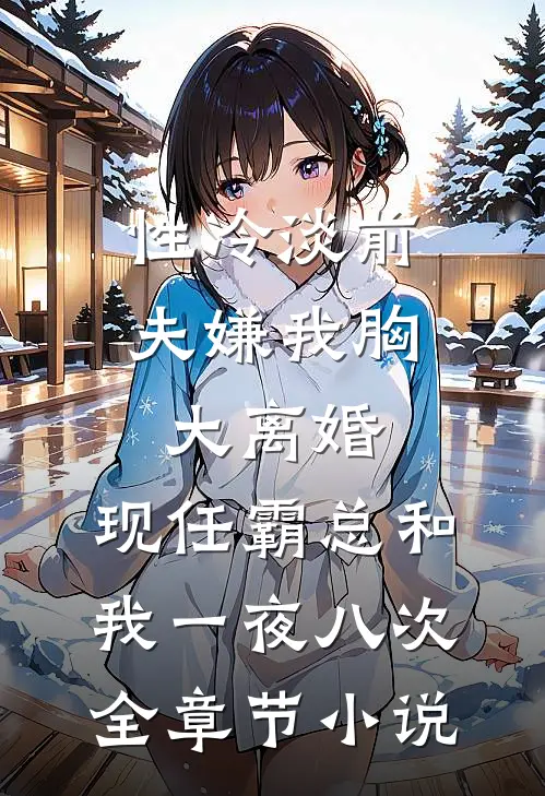 性冷淡前夫嫌我胸大离婚，现任霸总和我一夜八次全章节小说