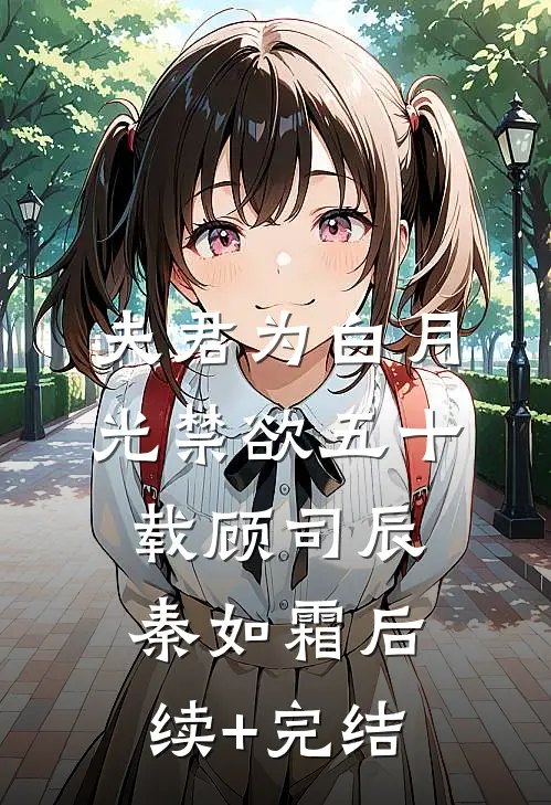 夫君为白月光禁欲五十载顾司辰秦如霜后续+完结
