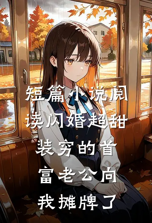 短篇小说阅读闪婚超甜：装穷的首富老公向我摊牌了