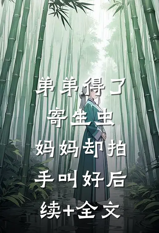 弟弟得了寄生虫，妈妈却拍手叫好后续+全文