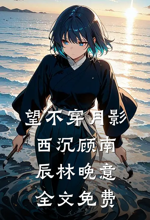 望不穿月影西沉顾南辰林晚意全文免费
