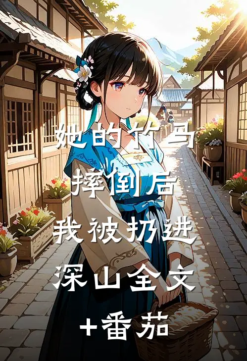 她的竹马摔倒后，我被扔进深山全文+番茄